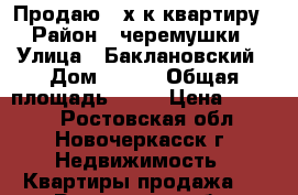 Продаю 3-х к.квартиру › Район ­ черемушки › Улица ­ Баклановский › Дом ­ 104 › Общая площадь ­ 60 › Цена ­ 3 200 - Ростовская обл., Новочеркасск г. Недвижимость » Квартиры продажа   . Ростовская обл.,Новочеркасск г.